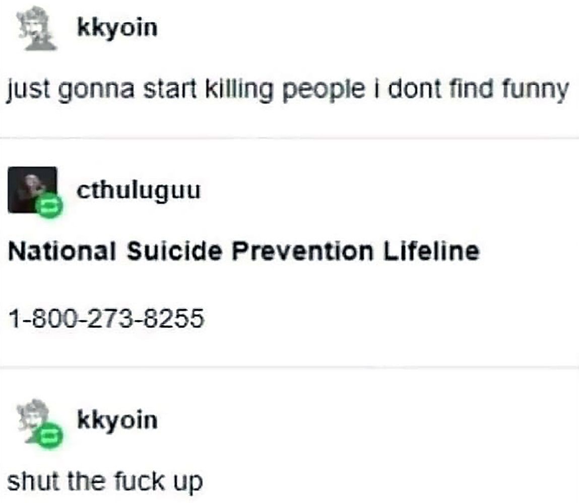 kkyoin just gonna start killing i dont find funny cthuluguu National Suicide Prevention Lifeline 1-600-273-6255 kkyoin shut the fuck up