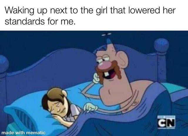 Waking up next to the girl that lowered her standards for me. с, made with mematic
