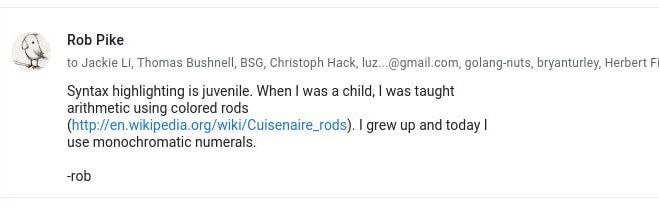 Rob Pike to Jackie Thomas Bushnell, BSG, Christoph Hack, golang-nuts, Herbert Syntax highlighting is juvenile. When was a child, was taught arithmetic using colored rods wikipedia.org/wiki/Cuisenaire_