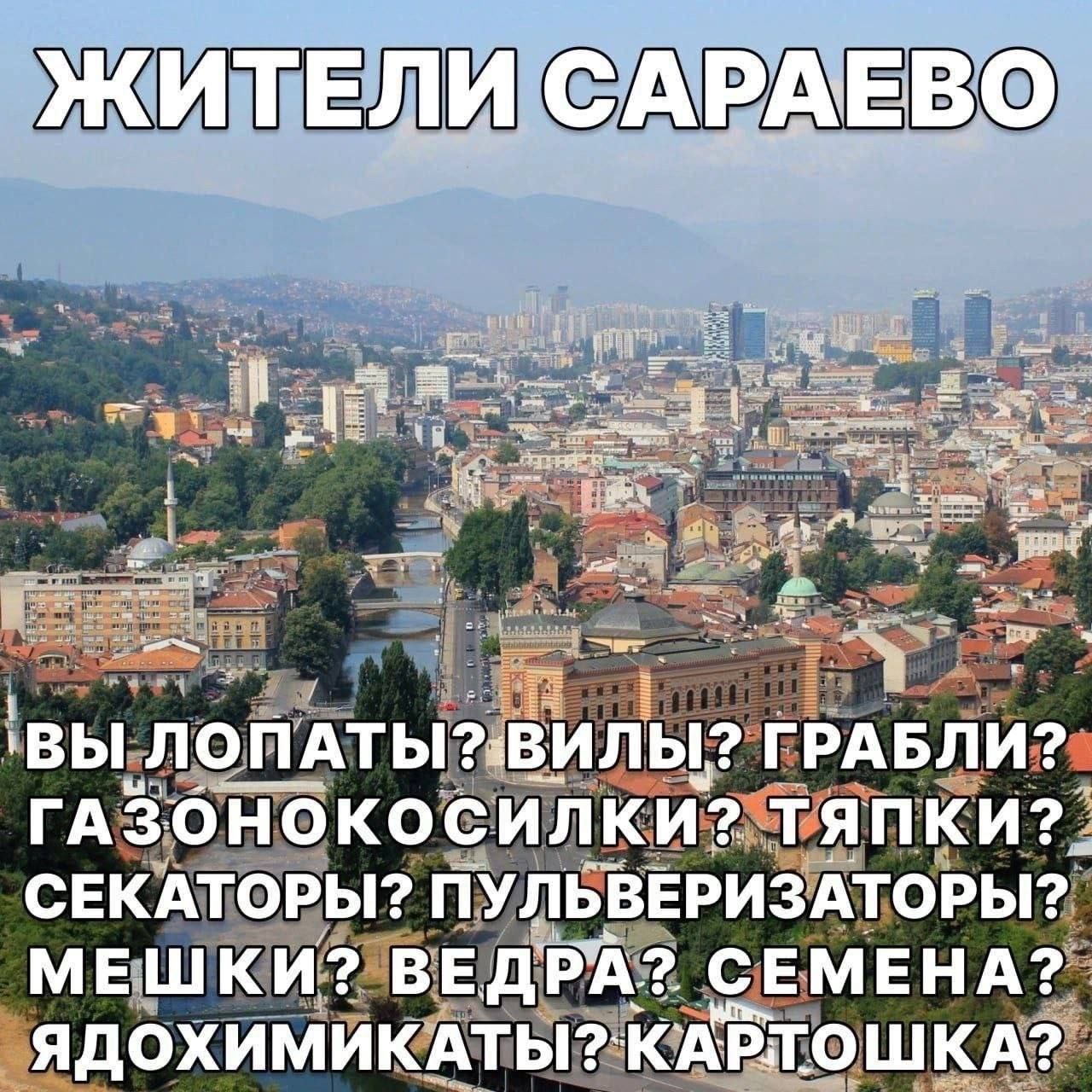 ЖИТЕЛИ САРАЕВО 'ВЫ ЛОПАТЫ?:ВИЛЫ? ГРАБЛИ? ГАЗОНОКОСИЛКИ? СЕКАТОРЫ? ПУЛЬВЕРИЗАТОРЫ? МЕШКИ? ВЕДРА? СЕМЕНА? ЯДОХИМИКАТЫ?` КАРТОШ