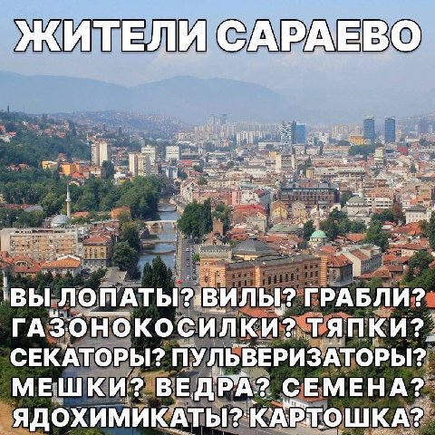 ЖИТЕЛИ САРАЕВО 'ВЫ ЛОПАТЫ?:ВИЛЫ? ГРАБЛИ? ГАЗОНОКОСИЛКИ? СЕКАТОРЫ? ПУЛЬВЕРИЗАТОРЫ? МЕШКИ? ВЕДРА? СЕМЕНА? ЯДОХИМИКАТЫ?` КАРТОШ