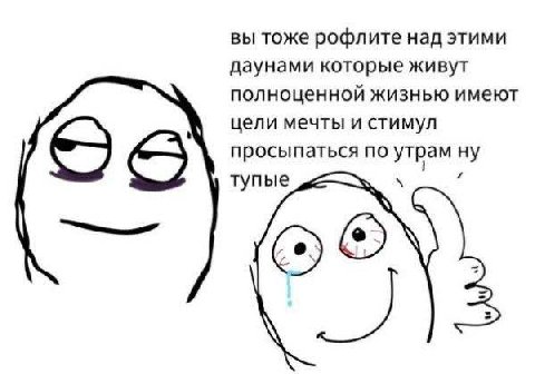 вы тоже рофлите над этими даунами которые живут полноценной жизнью имеют цели мечты и стимул просыпаться по утрам ну тупые