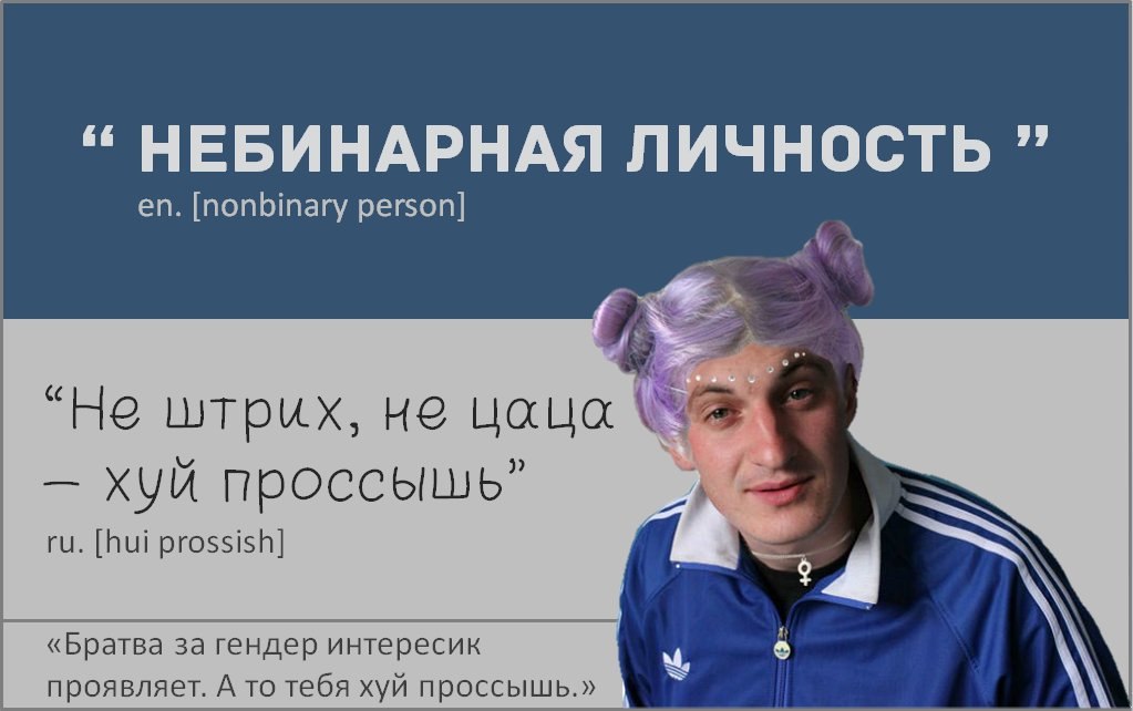 “НЕБИНАРНАЯ ЛИЧНОСТЬ [nonbinary person] “Не штрих, не цаца хуй проссышь” [hui prossish] «Братва за гендер интересик 6 проявляет. А то тебя хуй проссышь.»