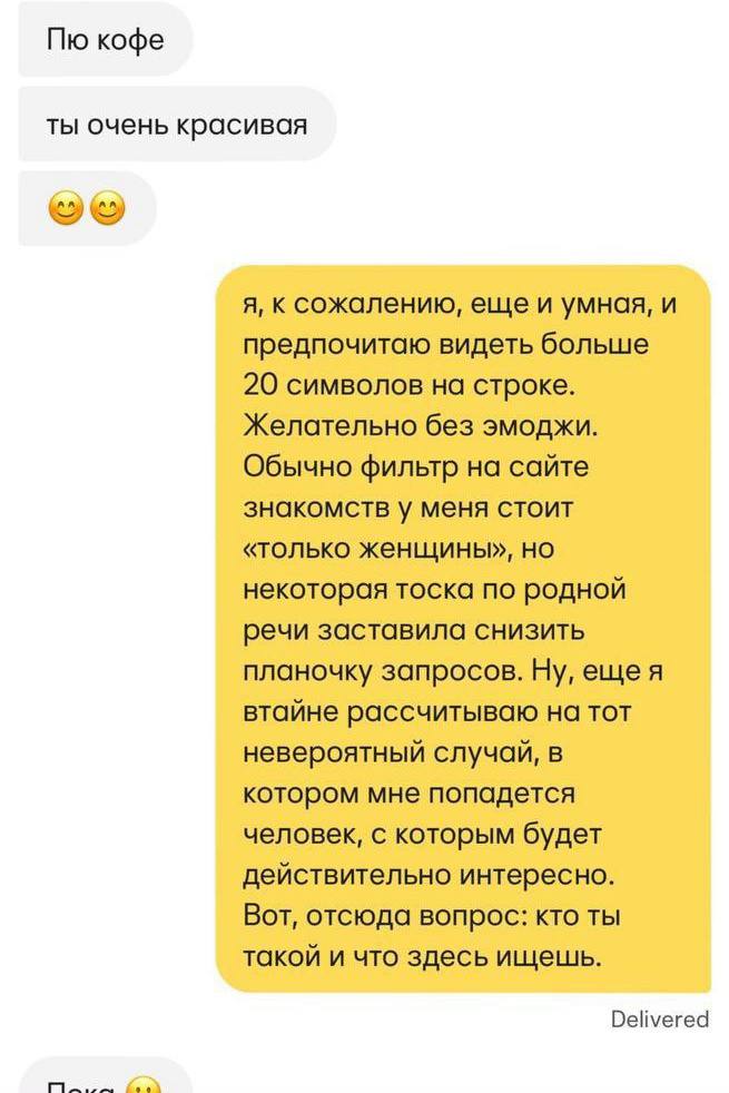 кофе ты очень красивая я, к сожалению, еще и умная, и предпочитаю видеть больше 20 символов на строке. Желательно без эмоджи. Обычно фильтр на сайте знакомств у меня стоит «только женщины», но некотор