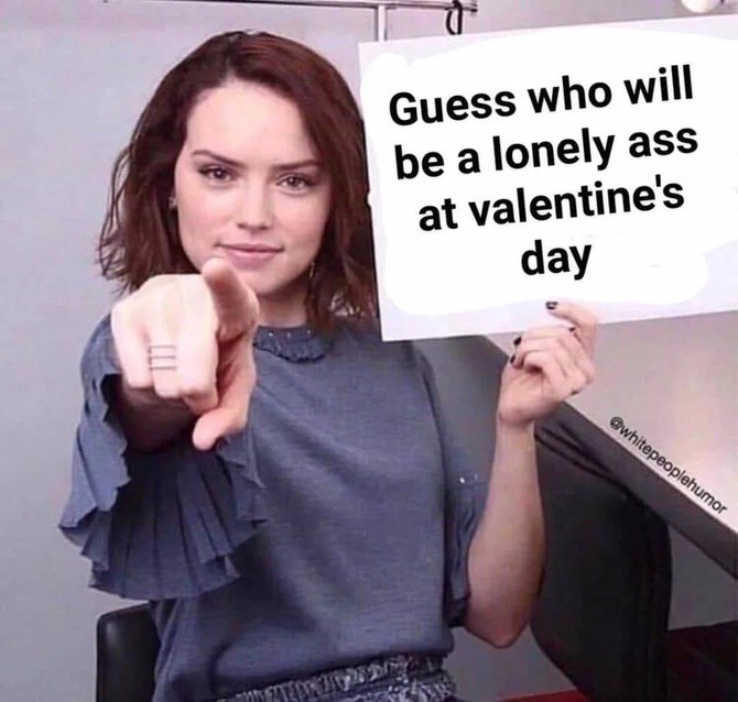 Guess who will be a lonely ass at valentine day