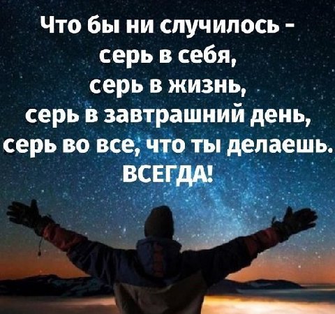 Что бы ни случилось серь в себя, серь в жизнь, серь в завтрашний день, серь во все, что ты делаешь. ВСЕГДА!