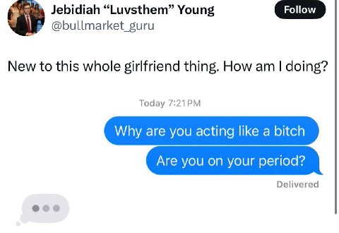 Jebidiah “Luvsthem” Young @bullmarket_guru New to this whole girlfriend thing. How doing? Today Why are you acting like a bitch Are you on your period? Delivered