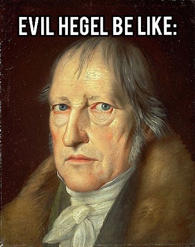 EVIL HEGEL BE LIKE: 4