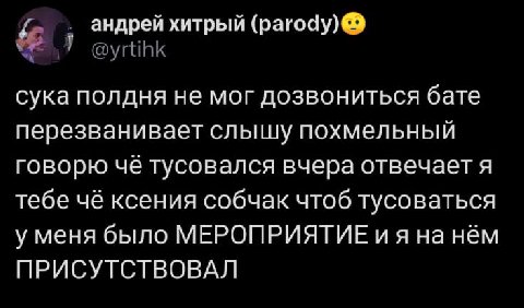 андрей хитрый (рагоду) @yrtihk сука полдня не мог дозвониться бате перезванивает слышу похмельный говорю чё тусовался вчера отвечает я тебе чё ксения собчак чтоб тусоваться у меня было МЕРОПРИЯТИЕ нём