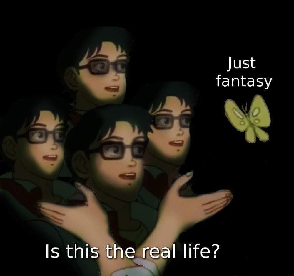 Just fantasy Is this the real life?