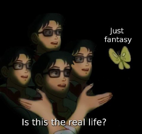 Just fantasy Is this the real life?