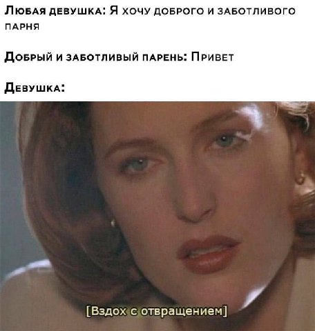 ЛювдАЯ ДЕВУШКА: Я ХОЧУ ДОБРОГО И ЗАБОТЛИВОГО ПАРНЯ И ЗАБОТЛИВЫЙ ПАРЕНЬ: ПРИВЕТ ДЕВУШКА: [Вздожсотвращением]