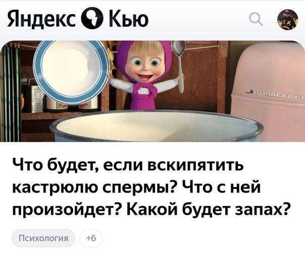 Яндекс Кью Что будет, если вскипятить кастрюлю спермы? Что сней произойдет? Какой будет запах? Психология +6