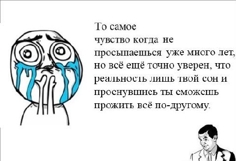 To самое чувство когда не просыпаешься уже много лет, но всё ещё точно уверен, что реальность лишь твой сон и проснувшись ты сможешь прожить всё по-другому.