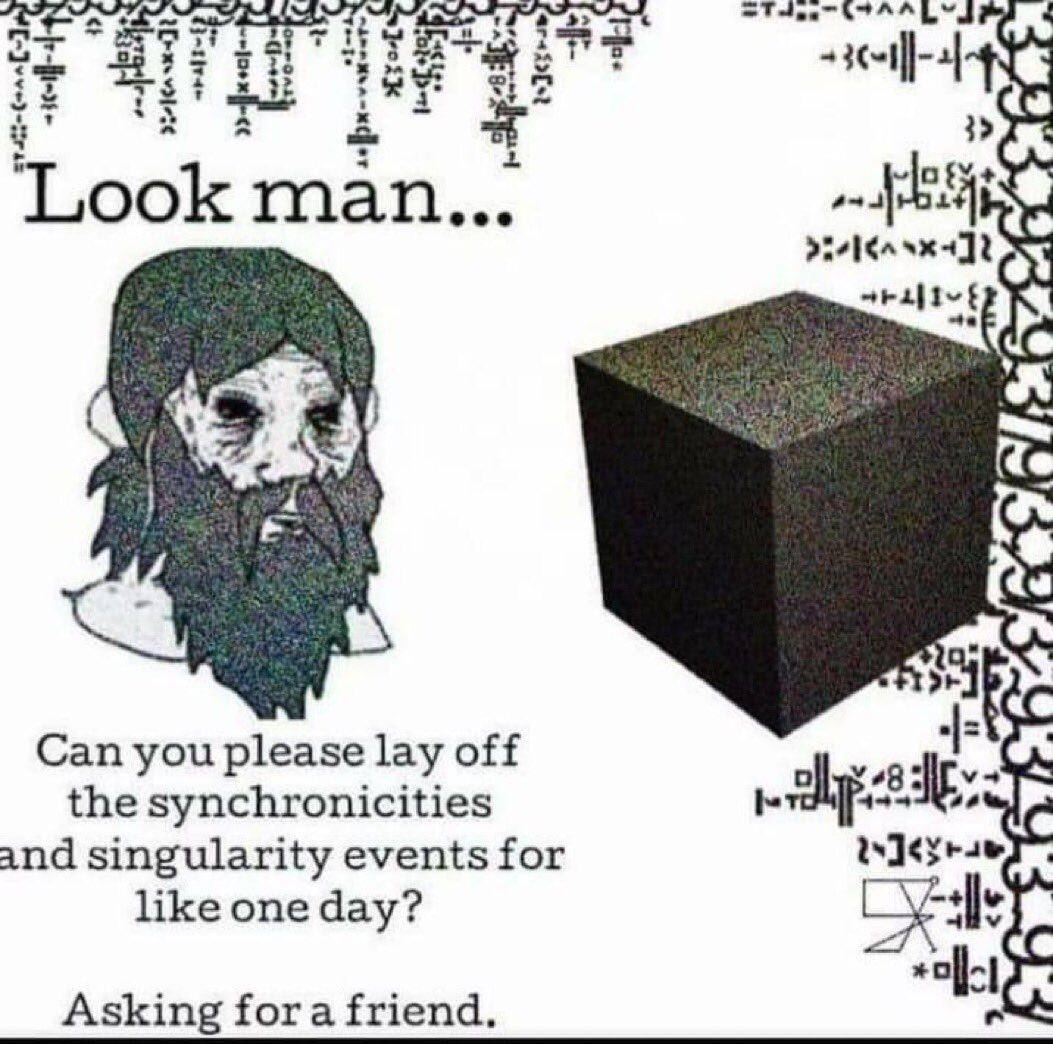 “Tet Sez Look man... Can you please lay off the synchronicities and singularity events for like one day? Asking fora friend.