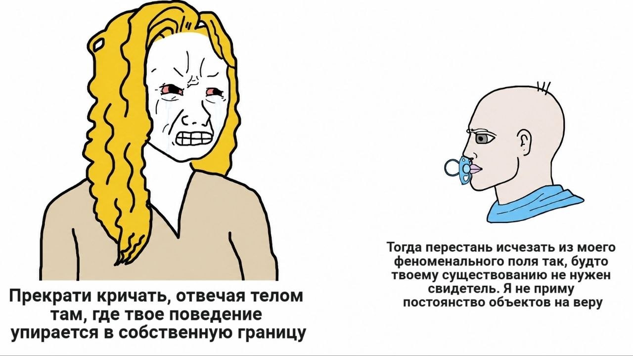OR Тогда перестань исчезать из моего феноменального поля так, будто твоему существованию не нужен свидетель. Я не приму Прекрати кричать, отвечая телом постоянство объектов на веру там, где твое повед