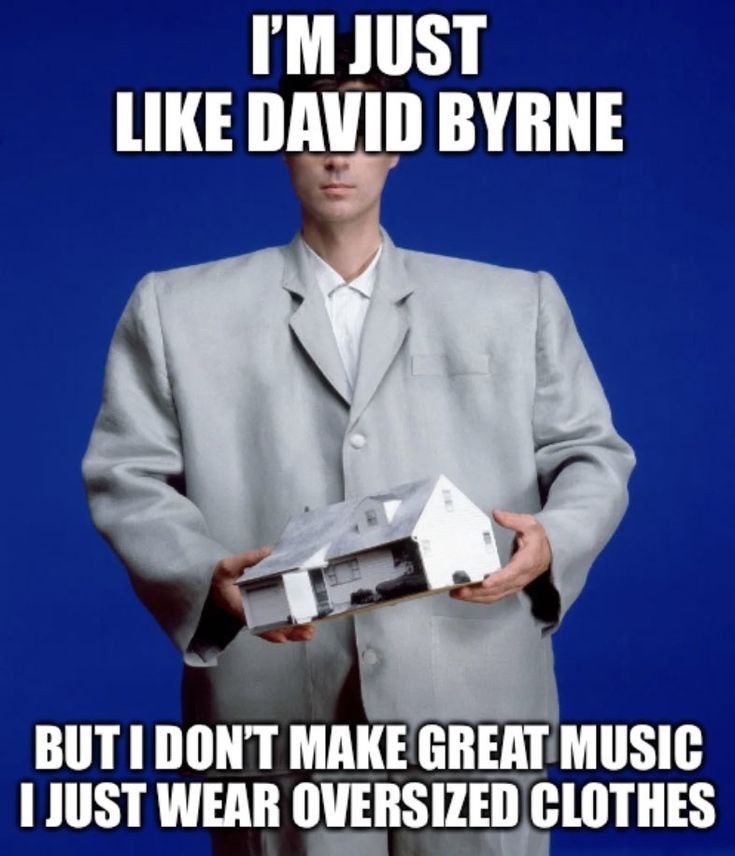 LIKE DAVID BYRNE DONT MAKE GREAT MUSIC WEAR OVERSIZED CLOTHES