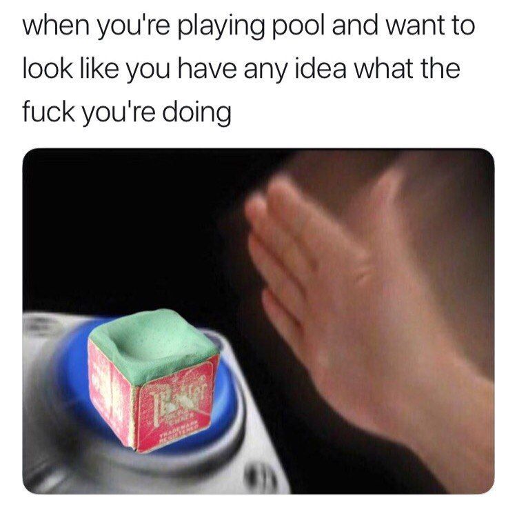 when you're playing pool and want to look like you have any idea what the fuck you're doing