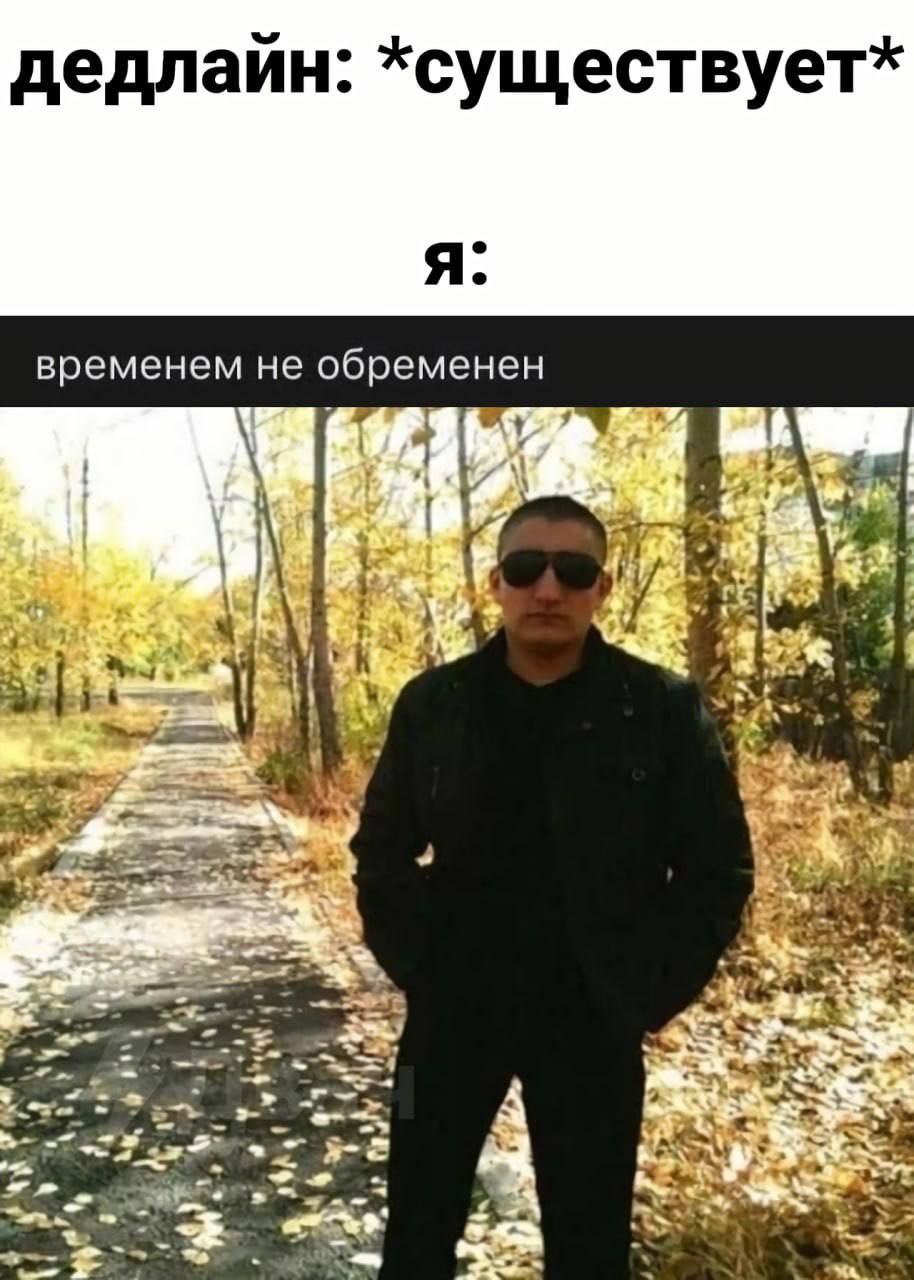 дедлайн: *существует* я. временем не обременен