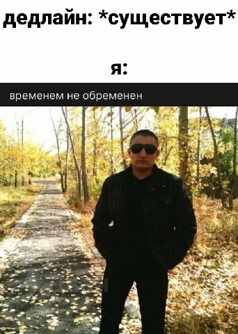 дедлайн: *существует* я. временем не обременен