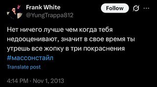 Frank White Нет ничего лучше чем когда тебя недооценивают, значит в свое время ты утрешь все жопку в три покраснения #массонстайл Transiate post 4:14 Nov 1, 2013