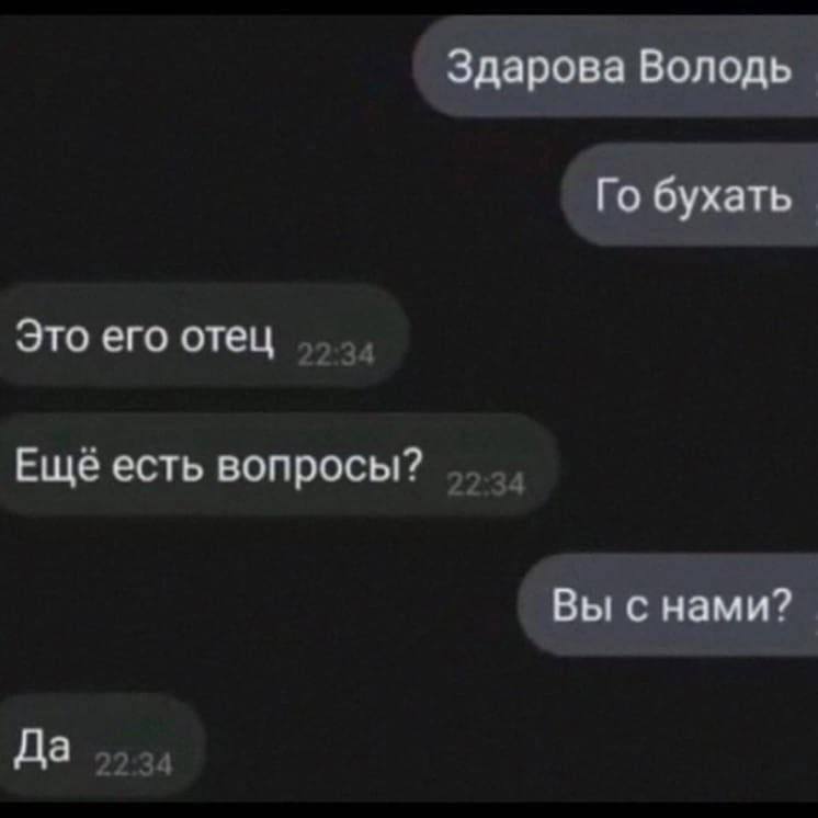 Здарова Володь бухать Это его отец Еще есть вопросы? Вы снами? Да