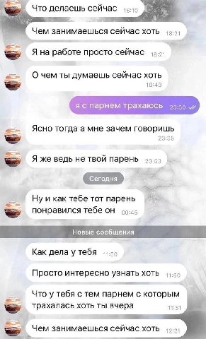 Что делаешь сейчас Чем занимаешься сейчас хоть Я на работе просто сейчас ты думаешь сейчас хоть 18:48 я с парнем трахаюсь Ясно тогда а мне зачем говоришь 23:35 Я же ведь не твой парень Ну и как тебе T