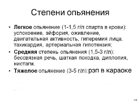 Степени опьянения Легкое опьянение (1-1,5 спирта в крови): успокоение, эйфория, оживление, двигательная активность, гиперемия лица, тахикардия, артериальная гипотензия; Средняя степень опьянения (1,5-