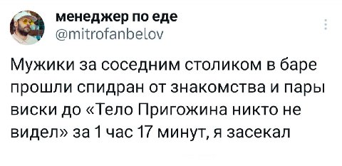 менеджер по еде @mitrofanbelov Мужики за соседним столиком в баре прошли спидран от знакомства и пары виски до «Teno Пригожина никто не видел» за 1 час 1/ минут, я засекал