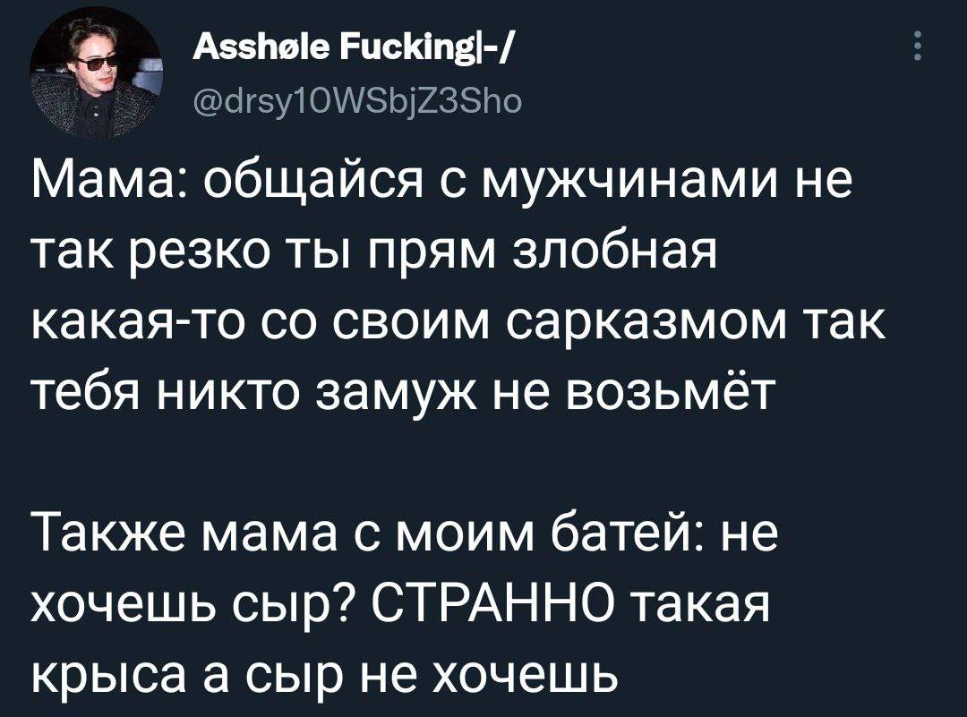 Мама: общайся с мужчинами не так резко ты прям злобная какая-то своим сарказмом так тебя никто замуж не возьмёт Также мама с моим батей: не хочешь сыр? СТРАННО такая крыса а сыр не хочешь