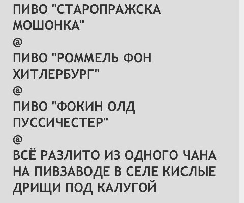 ПИВО "СТАРОПРАЖСКА МОШОНКА" ПИВО "РОММЕЛЬ ФОН ХИТЛЕРБУРГ" ПИВО "ФОКИН ОЛД ПУССИЧЕСТЕР" BCE РАЗЛИТО ИЗ ОДНОГО YAHA НА ПИВЗАВОДЕ В СЕЛЕ КИСЛЫЕ ДРИЩИ ПОД КАЛУГОЙ