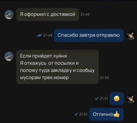 Я оформил с доставкой a 1:49 21:49 Спасибо завтра отправлю Если прийдет хуйня Я откажусь от посылки и положу туда закладку и сообщу мусорам трек номер 21:50 у 21:51 21:51 Отлично