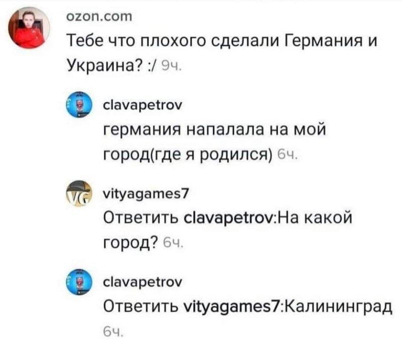 Тебе что плохого сделали Германия и Украина? 94. clavapetrov германия напалала мой город(где я родился) vityagames7 Ответить какой город? clavapetrov Ответить уКуадате$7:Калининград
