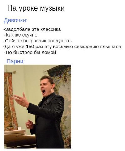 На уроке музыки Девочки: -Задолбала эта классика -Как же скучно! -Сейчас бы рэпчик послушать -Да я уже 150 раз эту восьмую симфонию слышала -По быстрее бы домой Парни: