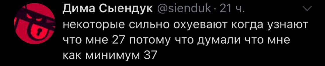 Дима Сыендук @sienduk: 21 некоторые сильно охуевают когда узнают что мне 27 потому что думали что мне как минимум 37