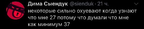 Дима Сыендук @sienduk: 21 некоторые сильно охуевают когда узнают что мне 27 потому что думали что мне как минимум 37