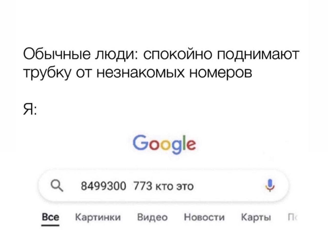 Обычные люди: спокойно поднимают трубку от незнакомых номеров Я: Google С, 8499300 773 кто это Все Картинки Видео Новости Карты