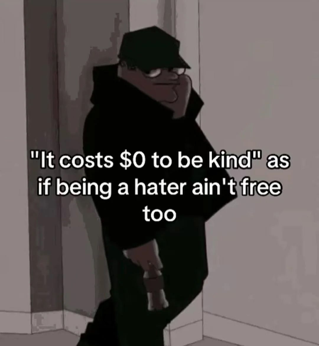 "It costs $0 to be kind" as if being a hater ain't free too