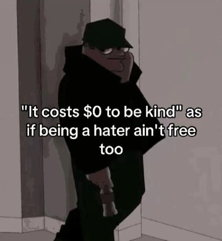 "It costs $0 to be kind" as if being a hater ain't free too