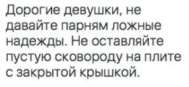 Дорогие девушки, не давайте парням ложные надежды. Не оставляйте пустую сковороду на плите с закрытой крышкой.
