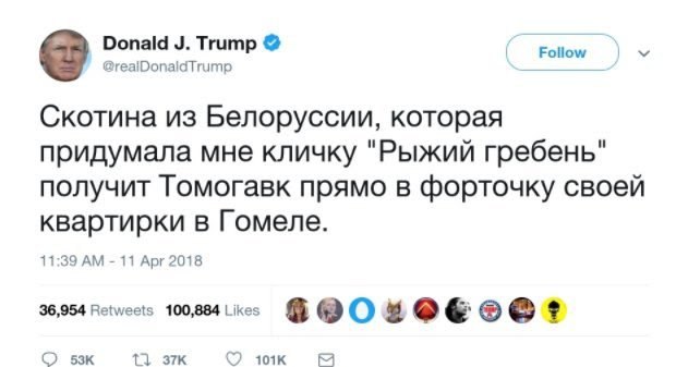 Donald Trump @reaiDonaldTrump Скотина из Белоруссии, которая придумала мне кличку "Рыжий гребень" получит Томогавк прямо в форточку своей квартирки в Гомеле. 11:39 11 Арг 2018 36,954 Retweets 100,884 