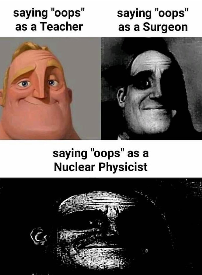 saying saying "oops" as a Teacher as a Surgeon Saying "оор$" as a Nuclear Physicist