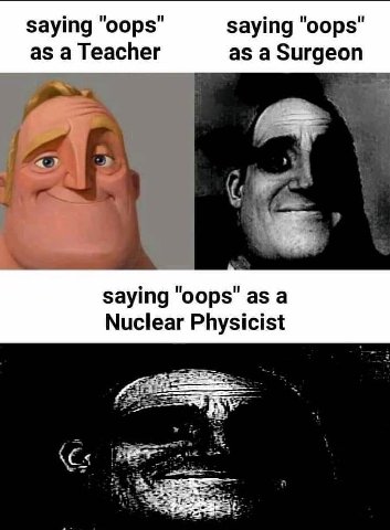 saying saying "oops" as a Teacher as a Surgeon Saying "оор$" as a Nuclear Physicist