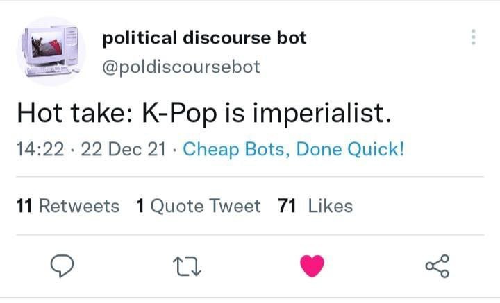 political discourse bot @poldiscoursebot Hot take: K-Pop is imperialist. 14:22 22 Dec 21. Cheap Bots, Done Quick! 11 Retweets Tweet 71 Likes
