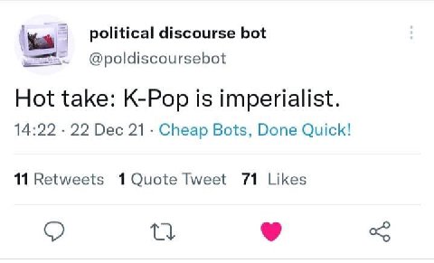 political discourse bot @poldiscoursebot Hot take: K-Pop is imperialist. 14:22 22 Dec 21. Cheap Bots, Done Quick! 11 Retweets Tweet 71 Likes