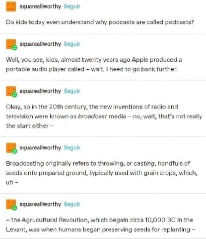 squareallworthy Seguir kids today even understand why podcasts are called podcasts? squareallworthy Seguir Well, you see, kids, almost twenty years ago Apple produced a portable audio player called wa