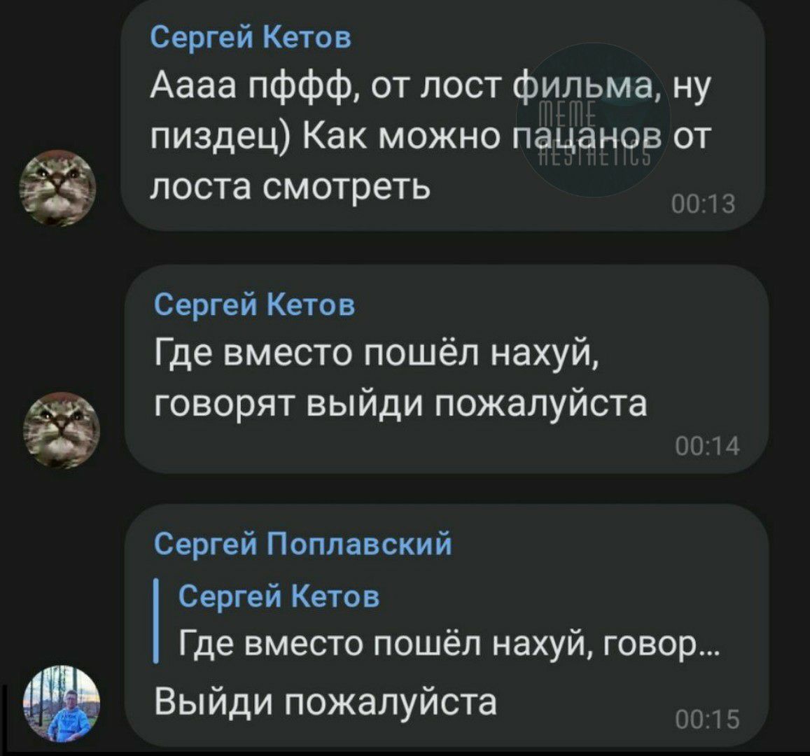 Сергей Кетов Аааа пффф, от лост фильма, ну пиздец) Как можно пацанов от лоста смотреть Сергей Кетов Где вместо пошёл нахуй, говорят выйди пожалуйста 00:14 Сергей Поплавский Сергей Кетов Где вместо пош