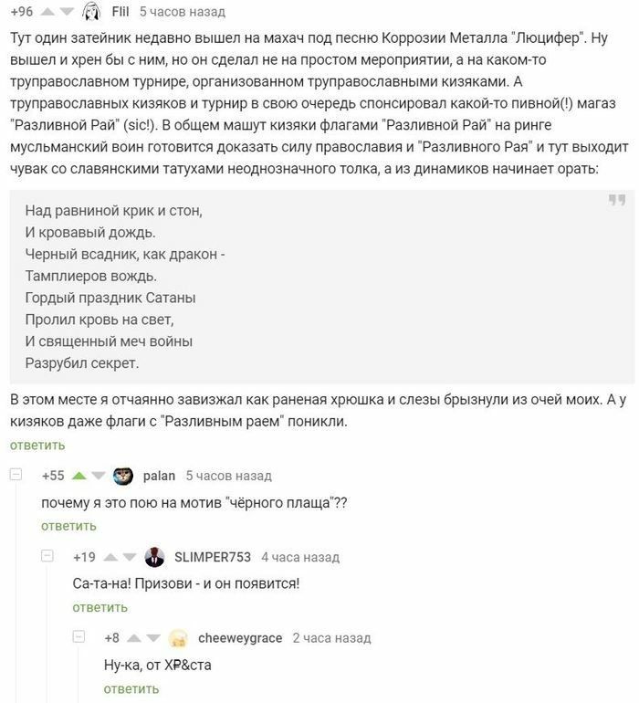 +96 5часов назад Тут один затейник недавно вышел на махач под песню Коррозии Металла "Люцифер". Ну вышел и хрен бы с ним, но он сделал не на простом мероприятии, а на каком-то труправославном турнире,