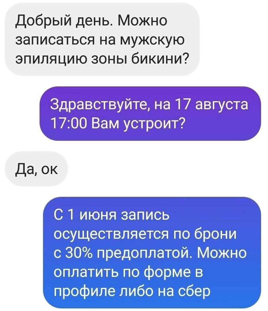 Добрый день. Можно записаться на мужскую эпиляцию зоны бикини? Здравствуйте, на 17 августа 17:00 Вам устроит? Да, С 1 июня запись осуществляется по брони с 30% предоплатой. Можно оплатить по форме в п
