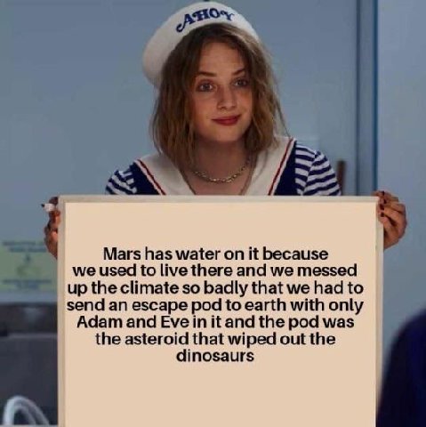 Mars has water it because we used to live there and we messed up the climate so badly that we had to send an escape pod to earth with only Adam and Eve in it and the pod was the asteroid that wiped ou